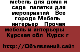 мебель для дома и сада, палатки для мероприятий - Все города Мебель, интерьер » Прочая мебель и интерьеры   . Курская обл.,Курск г.